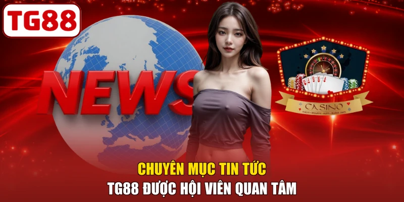 Chuyên mục tin tức TG88 được hội viên quan tâm
